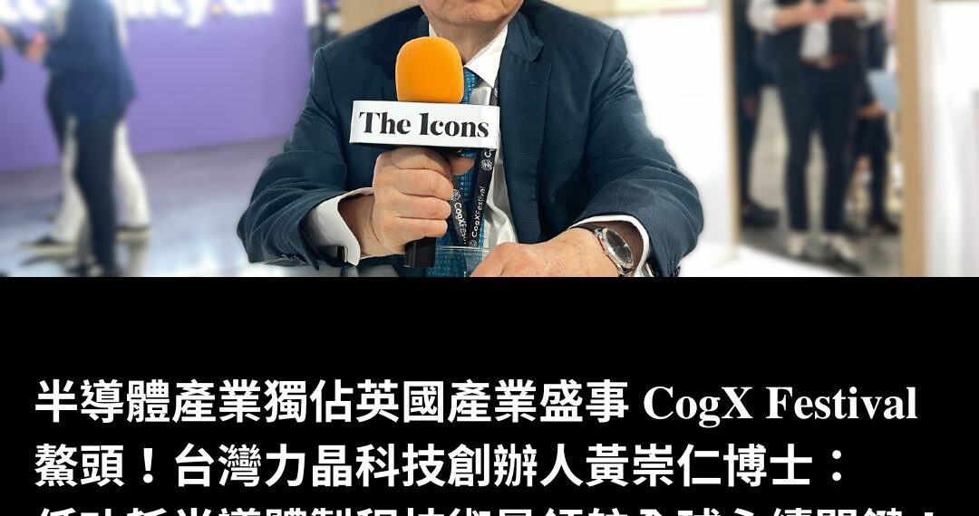 半導體產業獨佔英國產業盛事 CogX Festival 鰲頭！台灣力晶科技創辦人黃崇仁博士：低功耗半導體製程技術是領航全球永續關鍵！
